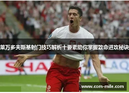 莱万多夫斯基射门技巧解析十要素助你掌握致命进攻秘诀