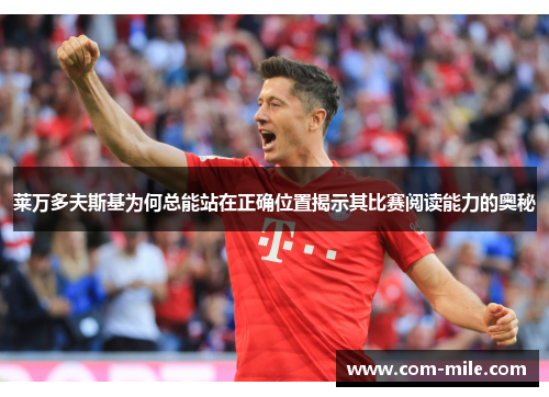 莱万多夫斯基为何总能站在正确位置揭示其比赛阅读能力的奥秘