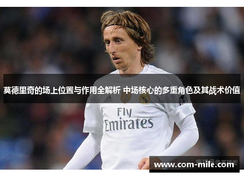 莫德里奇的场上位置与作用全解析 中场核心的多重角色及其战术价值