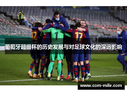 葡萄牙超级杯的历史发展与对足球文化的深远影响