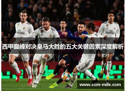 西甲巅峰对决皇马大胜的五大关键因素深度解析