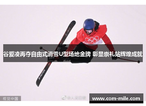 谷爱凌再夺自由式滑雪U型场地金牌 彰显崇礼站辉煌成就