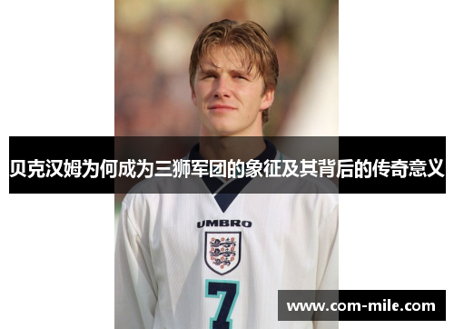 贝克汉姆为何成为三狮军团的象征及其背后的传奇意义