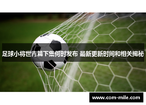 足球小将世青篇下集何时发布 最新更新时间和相关揭秘