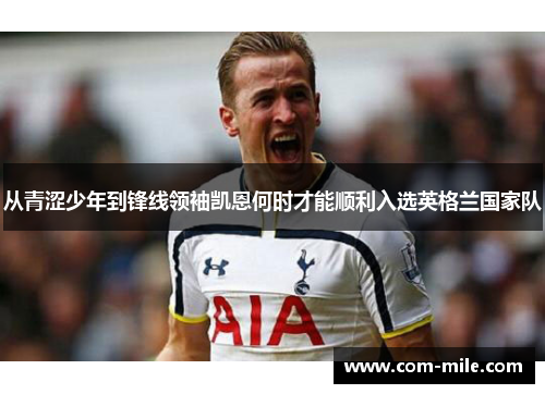 从青涩少年到锋线领袖凯恩何时才能顺利入选英格兰国家队
