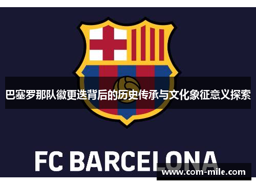 巴塞罗那队徽更迭背后的历史传承与文化象征意义探索