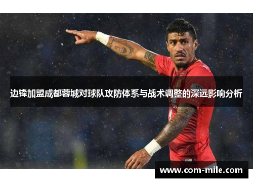 边锋加盟成都蓉城对球队攻防体系与战术调整的深远影响分析