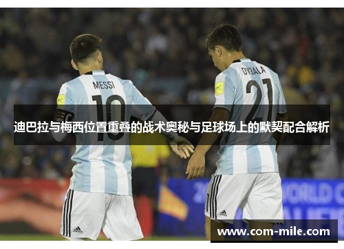 迪巴拉与梅西位置重叠的战术奥秘与足球场上的默契配合解析