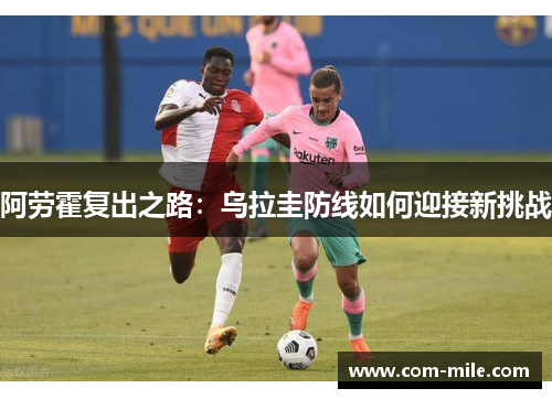 阿劳霍复出之路：乌拉圭防线如何迎接新挑战