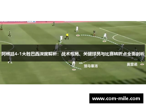 阿根廷4-1大胜巴西深度解析：战术布局、关键球员与比赛转折点全面剖析