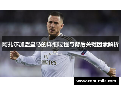 阿扎尔加盟皇马的详细过程与背后关键因素解析