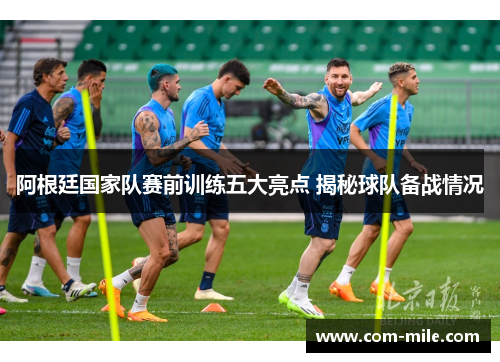 阿根廷国家队赛前训练五大亮点 揭秘球队备战情况