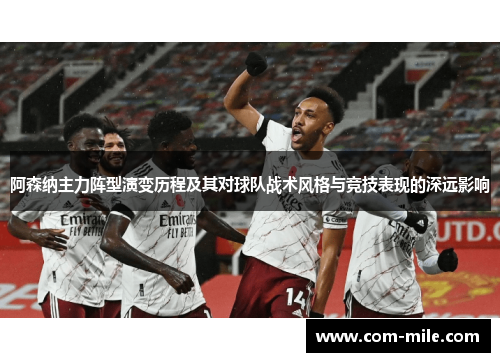 阿森纳主力阵型演变历程及其对球队战术风格与竞技表现的深远影响