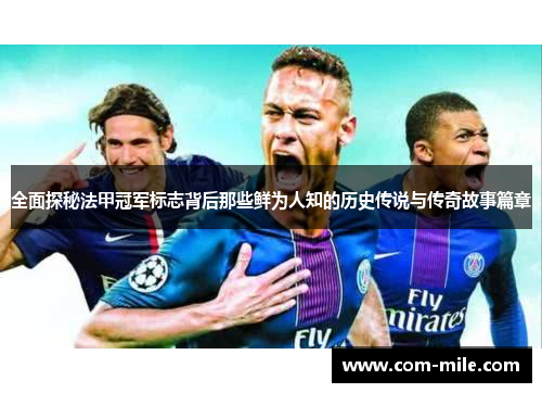 全面探秘法甲冠军标志背后那些鲜为人知的历史传说与传奇故事篇章