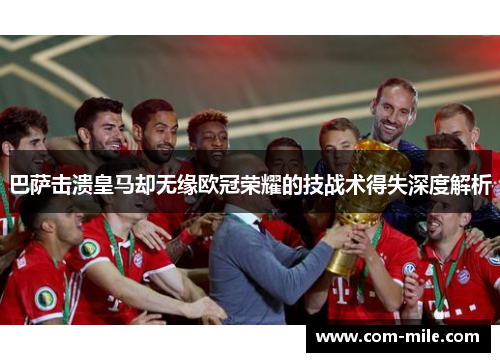 巴萨击溃皇马却无缘欧冠荣耀的技战术得失深度解析