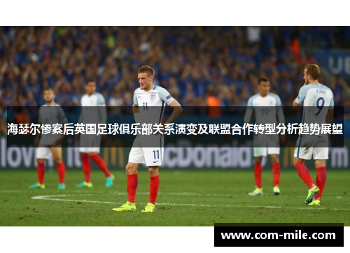 海瑟尔惨案后英国足球俱乐部关系演变及联盟合作转型分析趋势展望