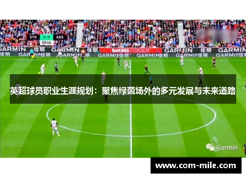 英超球员职业生涯规划:聚焦绿茵场外的多元发展与未来道路 英超球员职业生涯规划:聚焦绿茵场外的多元发展与未来道路