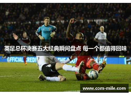 英足总杯决赛五大经典瞬间盘点 每一个都值得回味