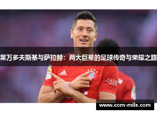 莱万多夫斯基与萨拉赫：两大巨星的足球传奇与荣耀之路