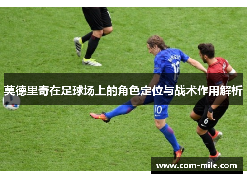 莫德里奇在足球场上的角色定位与战术作用解析