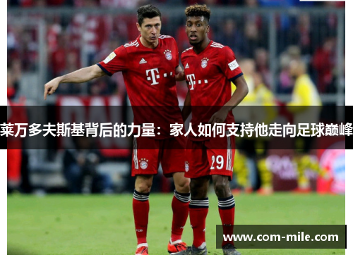莱万多夫斯基背后的力量:家人如何支持他走向足球巅峰 莱万多夫斯基背后的力量:家人如何支持他走向足球巅峰