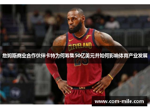 詹姆斯商业合作伙伴卡特为何筹集50亿美元并如何影响体育产业发展