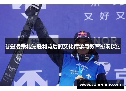 谷爱凌崇礼站胜利背后的文化传承与教育影响探讨