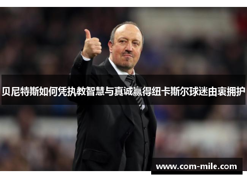 贝尼特斯如何凭执教智慧与真诚赢得纽卡斯尔球迷由衷拥护