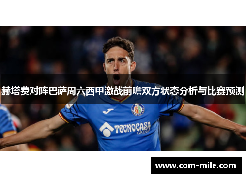 赫塔费对阵巴萨周六西甲激战前瞻双方状态分析与比赛预测