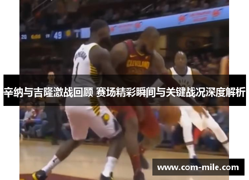 辛纳与吉隆激战回顾 赛场精彩瞬间与关键战况深度解析