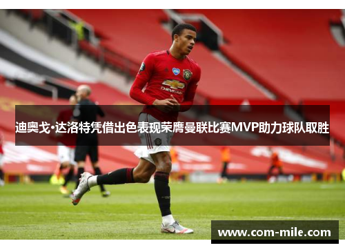 迪奥戈·达洛特凭借出色表现荣膺曼联比赛MVP助力球队取胜
