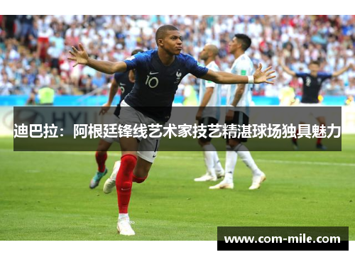 迪巴拉:阿根廷锋线艺术家技艺精湛球场独具魅力 迪巴拉:阿根廷锋线艺术家技艺精湛球场独具魅力