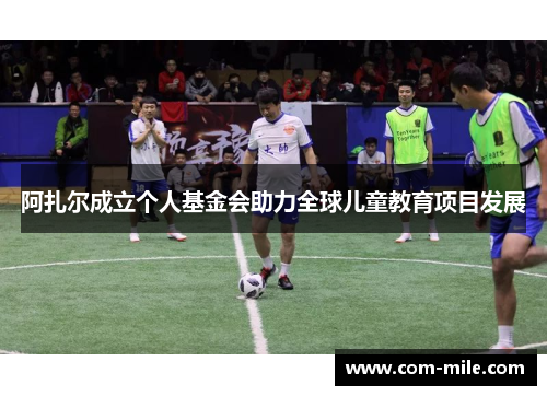 阿扎尔成立个人基金会助力全球儿童教育项目发展