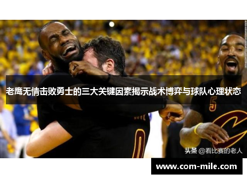 老鹰无情击败勇士的三大关键因素揭示战术博弈与球队心理状态