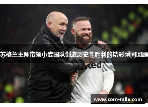 苏格兰主帅带领小麦国队创造历史性胜利的精彩瞬间回顾 苏格兰主帅带领小麦国队创造历史性胜利的精彩瞬间回顾