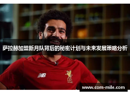 萨拉赫加盟新月队背后的秘密计划与未来发展策略分析