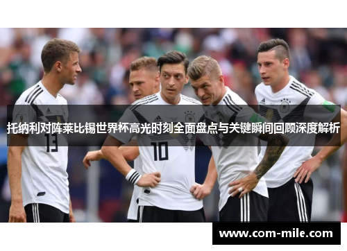 托纳利对阵莱比锡世界杯高光时刻全面盘点与关键瞬间回顾深度解析 托纳利对阵莱比锡世界杯高光时刻全面盘点与关键瞬间回顾深度解析