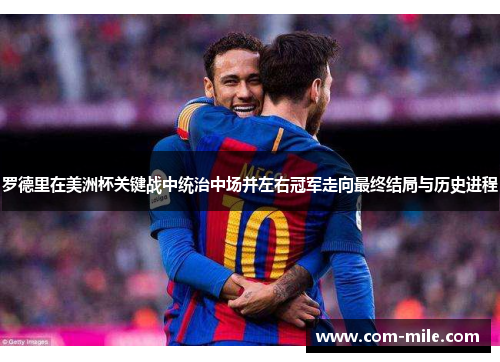 罗德里在美洲杯关键战中统治中场并左右冠军走向最终结局与历史进程