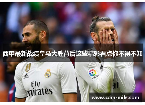 西甲最新战绩皇马大胜背后这些精彩看点你不得不知