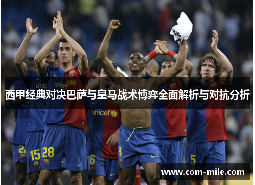 西甲经典对决巴萨与皇马战术博弈全面解析与对抗分析