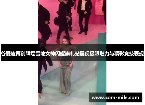 谷爱凌再创辉煌雪地女神闪耀崇礼站展现极限魅力与精彩竞技表现 谷爱凌再创辉煌雪地女神闪耀崇礼站展现极限魅力与精彩竞技表现