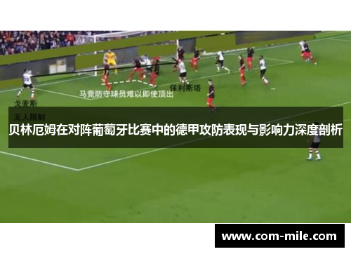 贝林厄姆在对阵葡萄牙比赛中的德甲攻防表现与影响力深度剖析 贝林厄姆在对阵葡萄牙比赛中的德甲攻防表现与影响力深度剖析