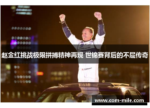 赵金红挑战极限拼搏精神再现 世锦赛背后的不屈传奇 赵金红挑战极限拼搏精神再现 世锦赛背后的不屈传奇