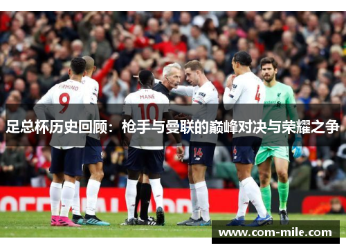 足总杯历史回顾：枪手与曼联的巅峰对决与荣耀之争