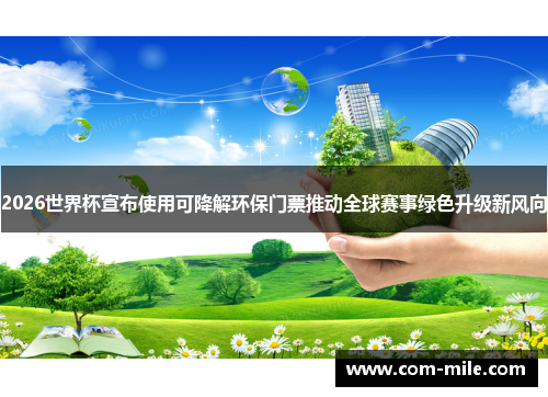 2026世界杯宣布使用可降解环保门票推动全球赛事绿色升级新风向 2026世界杯宣布使用可降解环保门票推动全球赛事绿色升级新风向