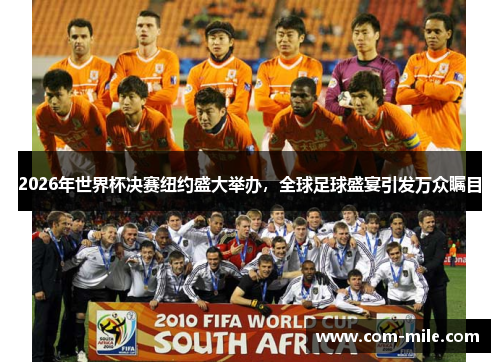 2026年世界杯决赛纽约盛大举办，全球足球盛宴引发万众瞩目