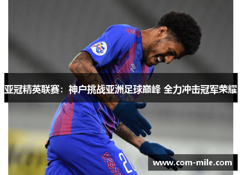 亚冠精英联赛：神户挑战亚洲足球巅峰 全力冲击冠军荣耀
