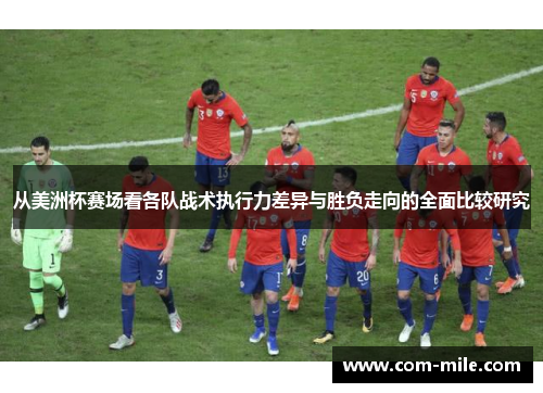 从美洲杯赛场看各队战术执行力差异与胜负走向的全面比较研究
