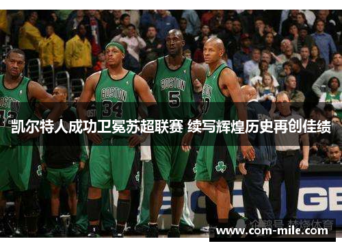 凯尔特人成功卫冕苏超联赛 续写辉煌历史再创佳绩 凯尔特人成功卫冕苏超联赛 续写辉煌历史再创佳绩