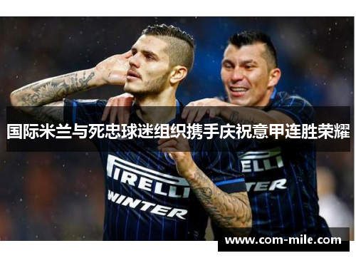 国际米兰与死忠球迷组织携手庆祝意甲连胜荣耀